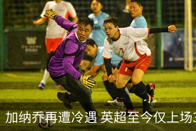 加纳乔再遭冷遇 英超至今仅上场31分钟